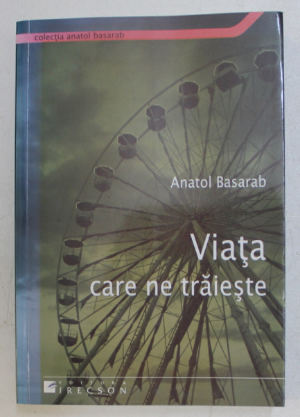 VIATA CARE NE TRAIESTE de ANATOL BASARAB , 2009 *PREZINTA SUBLINIERI IN TEXT