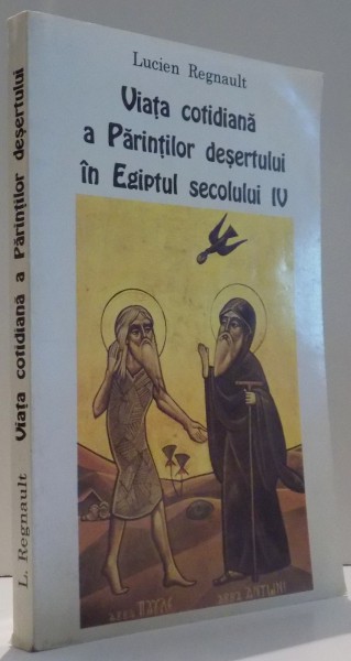 VIATA COTIDIANA A PARINTILOR DESERTULUI IN EGIPTUL SEC. IV de DOM LUCIEN REGNAULT , 1997