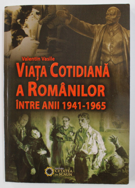 VIATA COTIDIANA A ROMANILOR INTRE ANII 1941 - 1965 de VALENTIN VASILE , 2014