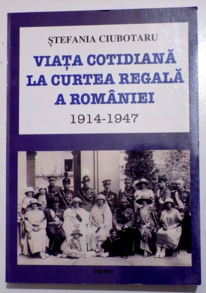 VIATA COTIDIANA LA CURTEA REGALA A ROMANIEI 1914- 1947 de STEFANIA CIUBOTARU , 2012 , PREZINTA SUBLINIERI