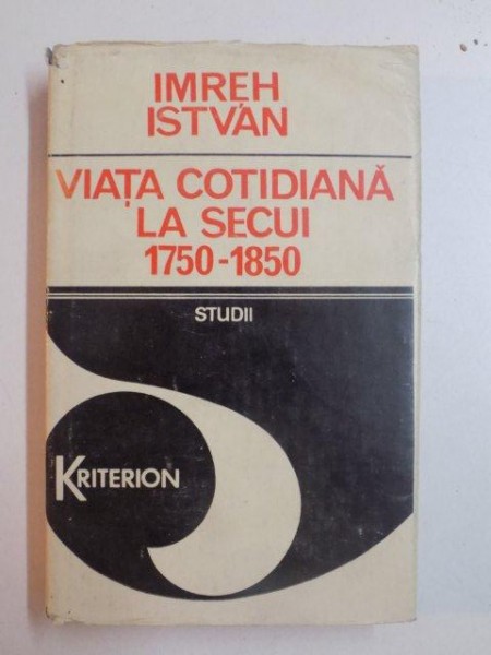 VIATA COTIDIANA LA SECUI (1750 - 1850) de IMREH ISTVAN , BUCURESTI 1982