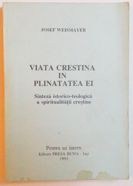 VIATA CRESTINA IN PLINATATEA EI - SINTEZA ISTORICO - TEOLOGICA A SPIRITUALITATII CRESTINE de JOSEF WEISMAYER , 1993