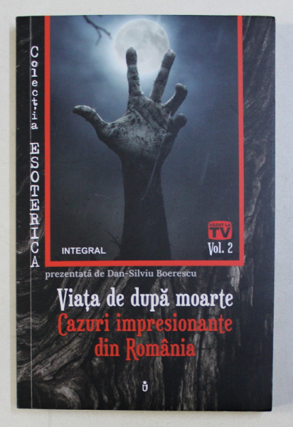 VIATA DE DUPA MOARTE , CAZURI IMPRESIONANTE DIN ROMANIA VOL. II de DAN SILVIU BOERESCU , 2019