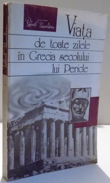 VIATA DE TOATE ZILELE IN GRECIA SECOLULUI LUI PERICLE de ROBERT FLACELIERE , 1991