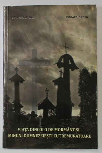 VIATA DINCOLO DE MORMANT SI MINUNI DUMNEZEIESTI CUTREMURATOARE de STAN GHEORGHE si ISTRATE IORDAN , 2012