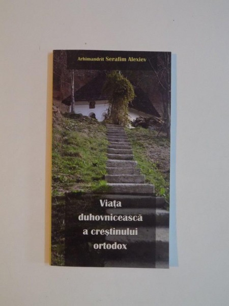 VIATA DUHOVNICEASCA A CRESTINULUI ORTODOX de SERAFIM ALEXIEV ,  2008