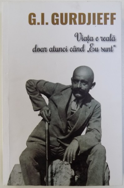 VIATA E REALA DOAR ATUNCI CAND " EU SUNT " de G. I. GURDJIEFF , 2015