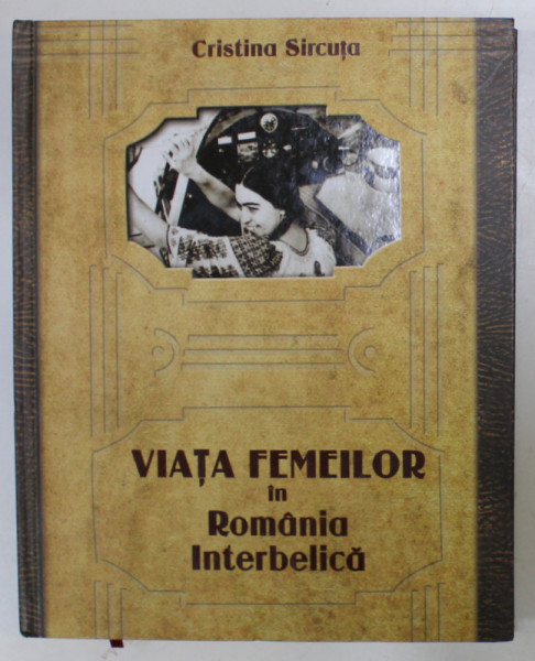 VIATA FEMEILOR IN ROMANIA INTERBELICA  de CRISTINA SIRCUTA , 2016