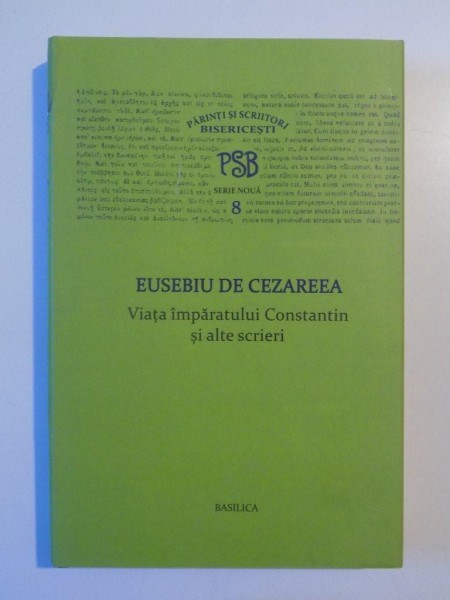 VIATA IMPARATULUI CONSTANTIN SI ALTE SCRIERI de EUSEBIU DE CEZAREEA , DIN COLECTIA PARINTI SI SCRIITORI BISERICESTI , SERIE NOUA , NR 8  BUCURESTI 2012