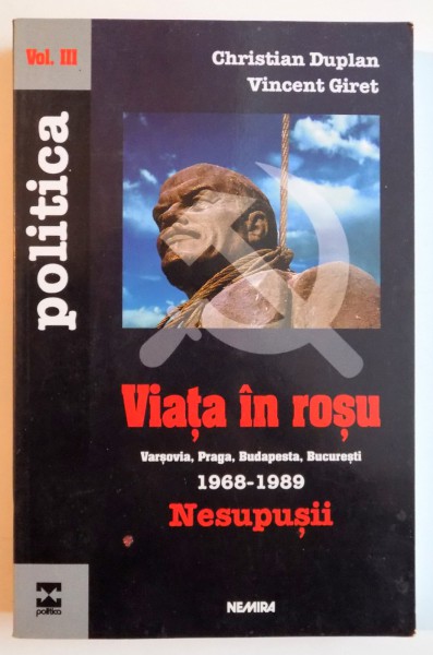 VIATA IN ROSU . VARSOVIA , PRAGA , BUDAPESTA , BUCURESTI 1968 - 1989 , NESUPUSII , VOL III de CHRISTIAN DUPLAN , VINCENT GIRET , 2000