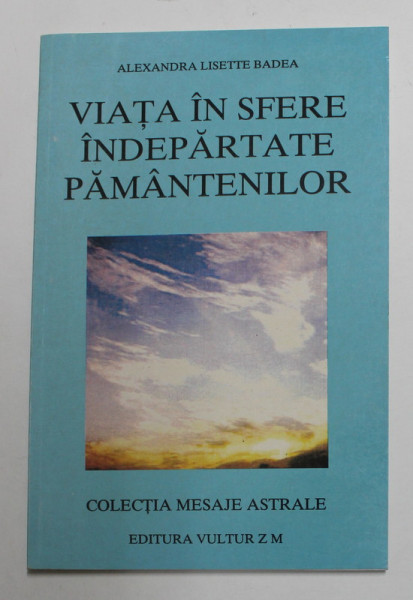 VIATA IN SFERE INDEPARTATE PAMANTENILOR de ALEXANDRA LISETTE BADEA , COLECTIA ' MESAJE ASTRALE ' , 2000