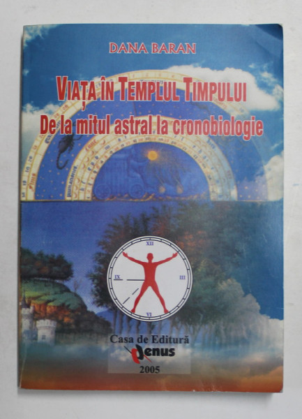 VIATA IN TEMPLUL TIMPULUI - DE LA MITUL ASTRAL LA CRONOBIOLOGIE de DANA BARAN , 2005 , DEDICATIE *