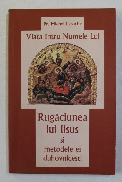 VIATA INTRU NUMELE LUI - RUGACIUNEA LUI IISUS SI METODELE EI DUHOVNICESTI de Pr. MICHEL LAROCHE , 2003
