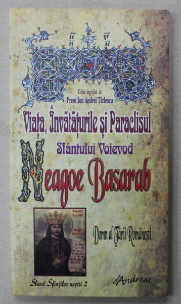 VIATA , INVATATURILE SI PARACLISUL SFANTULUI VOIEVOD NEAGOE BASARAB , de PREOT ION ANDREI TARLESCU , 2010