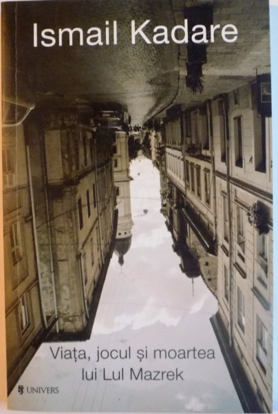VIATA, JOCUL SI MOARTEA LUI LUL MAZREK de ISMAIL KADARE, 2015