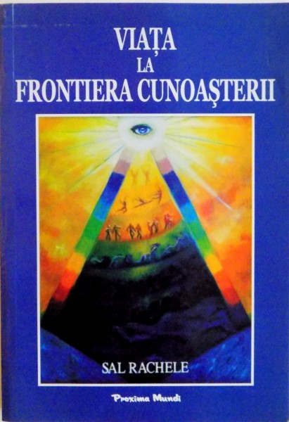 VIATA LA FRONTIERA CUNOASTERII , CRESTERE PERSONALA SI DEZVOLTARE SPIRITUALA de SAL RACHELE , 2011