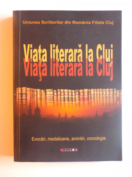 VIATA LITERARA  LA CLUJ - EVOCARI, MEDALIOANE, AMINTIRI , CRONOLOGIE de IRINA PETRAS , 2013