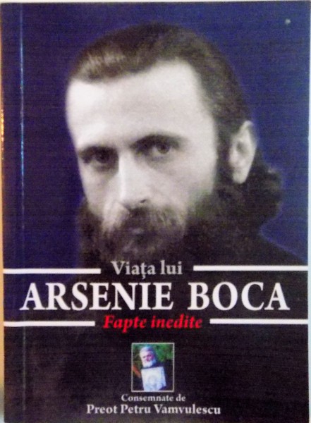 VIATA LUI ARSENIE BOCA, FAPTE INEDITE, CONSEMNATE de PREOT PETRU VAMVULESCU, 2014