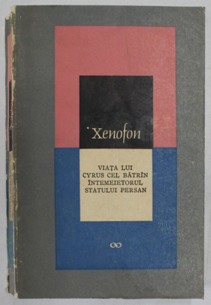 VIATA LUI CYRUS CEL BATRIN , INTEMEIETORUL STATULUI PERSAN de XENOFON , 1967 *EDITIE BROSATA