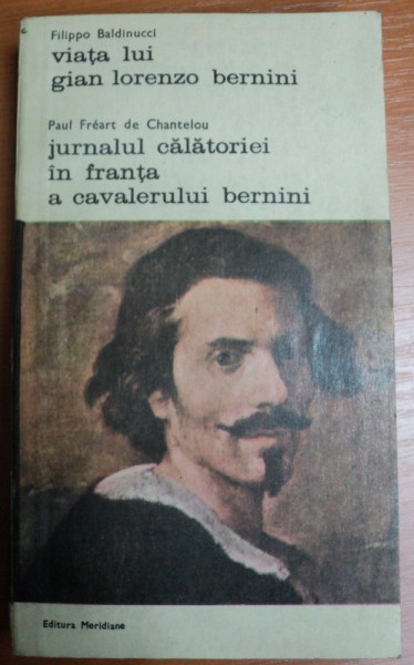 VIATA LUI GIAN LORENZO BERNINI,JURNALUL CALATORIEI IN FRANTA A CAVALERULUI BERINI,BUCURESTI 1981