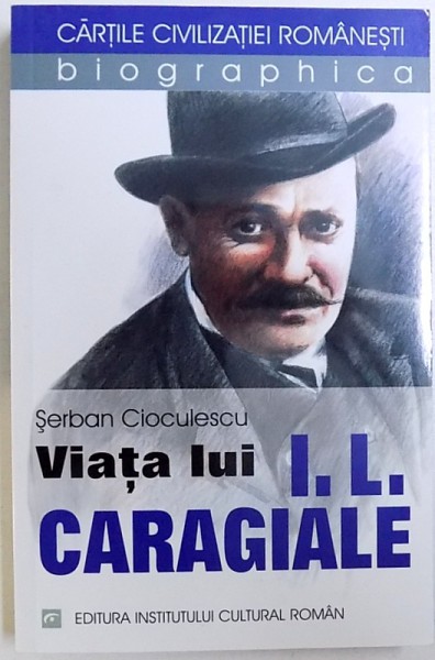 VIATA LUI I.L. CARAGIALE de SERBAN CIOCULESCU , 2005