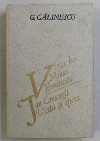 VIATA LUI MIHAI EMINESCU , ION CREANGA VIATA SI OPERA de G. CALINESCU , 1989