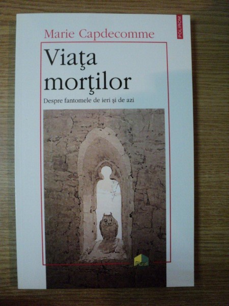 VIATA MORTILOR . DESPRE FANTOMELE DE IERI SI DE AZI de MARIE CAPDECOMME , 2003