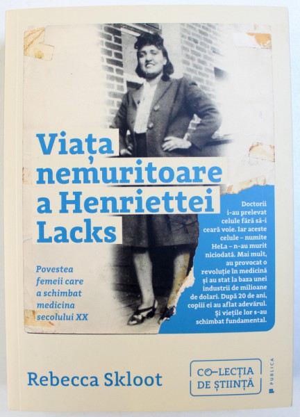 VIATA NEMURITOARE A HENRIETTEI LACKS  - POVESTEA FEMEII CARE A SCHIMBAT MEDICINA SECOLULUI XX de REBECCA SKLOOT , 2018