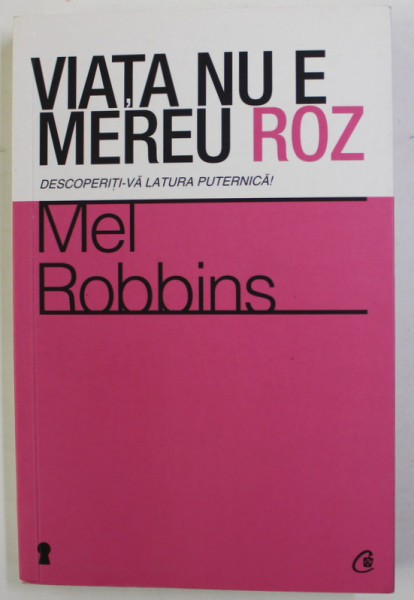 VIATA NU E MEREU ROZ - DESCOPERITI - VA LATURA PUTERNICA ! de MEL ROBBINS , 2013