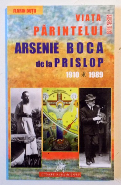 VIATA PARINTELUI ARSENIE BOCA DE LA PRISLOP , 1910-1989 de FLORIN DUTU , 2015