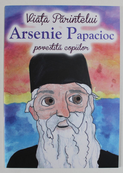 VIATA PARINTELUI ARSENIE PAPACIOC , POVESTITA COPIILOR de ANDREEA DANIELA NEMES , 2023