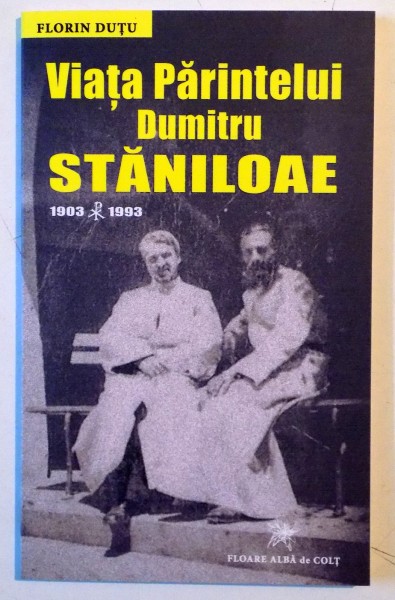 VIATA PARINTELUI DUMITRU STANILOAE , 1903-1993 de FLORIN DUTU , 2015