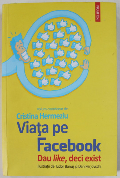 VIATA PE FACEBOOK , DAU LIKE , DECI EXIST de CRISTINA HERMEZIU , ilustratii de TUDOR BANUS si DAN PERJOVSCHI , 2020