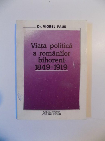 VIATA POLITICA A ROMANILOR BIHORENI (1849 - 1919) de VIOREL FAUR , 1992