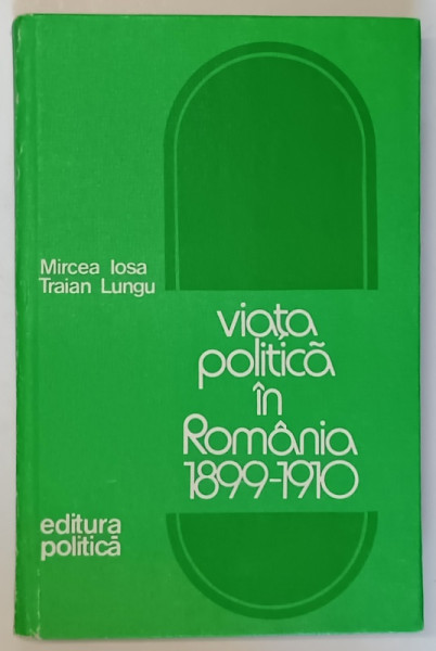 VIATA POLITICA IN ROMANIA 1899-1910 de MIRCEA IOSA , TRAIAN LUNGU , 1977