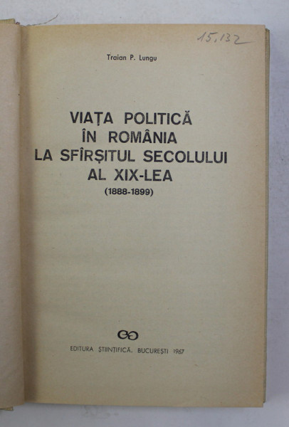 VIATA POLITICA IN ROMANIA LA SFARSITUL SECOLULUI AL XIX-LEA (1888-1899) de TRAIAN P. LUNGU , 1967
