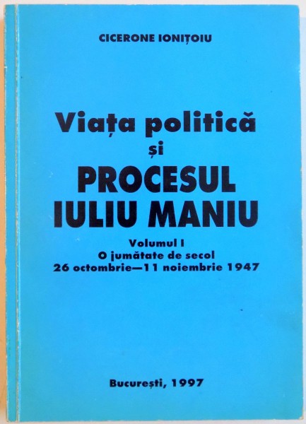 VIATA POLITICA SI PROCESUL IULIU MANIU VOL I de CICERONE IONITOIU  1997, DEDICATIE*