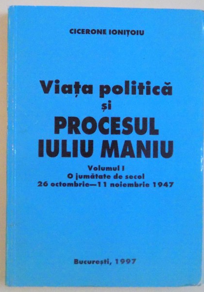 VIATA POLITICA SI PROCESUL IULIU MANIU, VOL. I (O JUMATATE DE SECOL, 26 OCTOMBRIE-11 NOIEMBRIE 1947), 1997