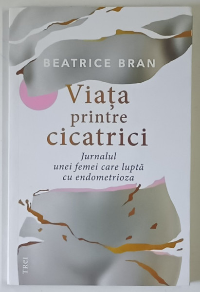 VIATA PRINTRE CICATRICI , JURNALUL UNEI FEMEI CARE LUPTA PENTRU ENDOMETRIOZA de BEATRICE BRAN , 2026