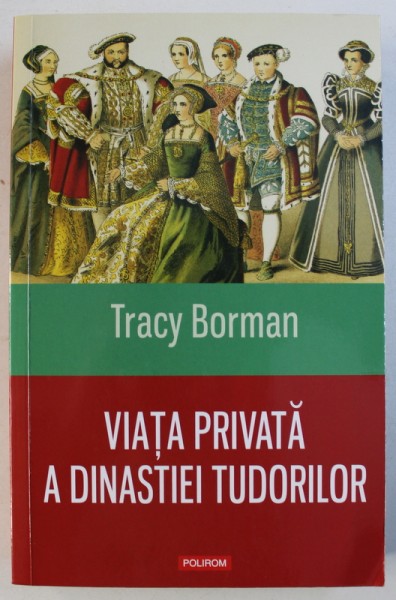 VIATA PRIVATA A DINASTIEI TUDORILOR de TRACY BORMAN , 2017