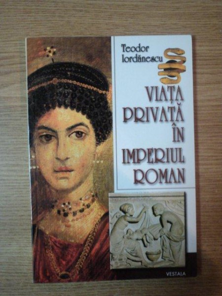 VIATA PRIVATA IN IMPERIUL ROMAN de TEODOR IORDANESCU , 2003