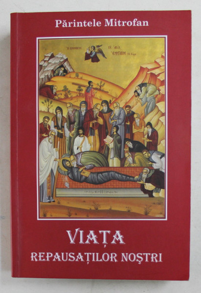 VIATA REPAUSATILOR NOSTRI si VIATA NOASTRA DUPA MOARTE de PARINTELE MITROFAN , TRADUCERE din LIMBA FRANCEZA de IOSIF MITROPOLIT PRIMAT , A Doua Editie , 2010