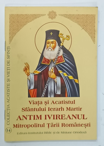 VIATA SI ACATISTUL SFANTULUI IERARH MARTIR ANTIM IVIREANUL , MITROPOLITUL TARII ROMANESTI , 2016