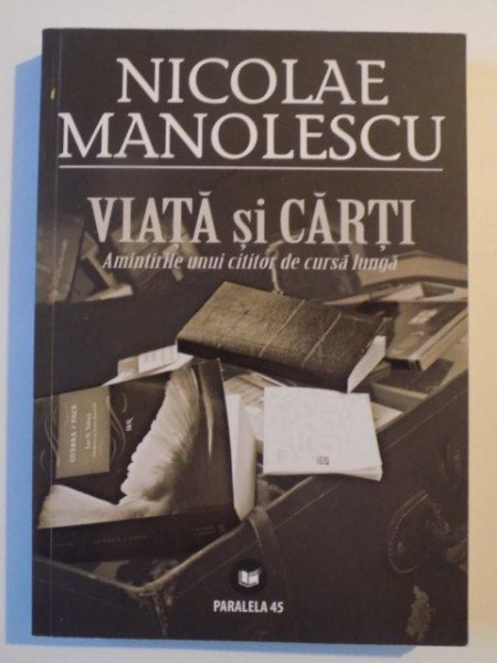 VIATA SI CARTI , AMINTIRILE UNUI CITITOR DE CURSA LUNGA de NICOLAE MANOLESCU , 2009