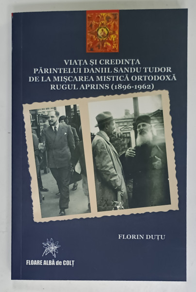 VIATA SI CREDINTA PARINTELUI SANDU TUDOR DE LA MISCAREA MISTICA ORTODOXA RUGUL APRINS  (1896 - 1962 ) de FLORIN DUTU , 2023