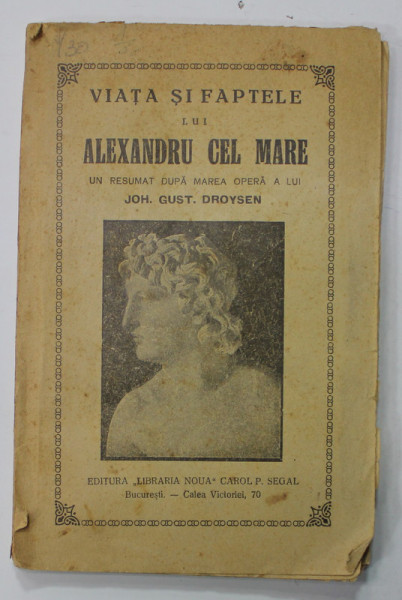 VIATA SI FAPTELE LUI ALEXANDRU CEL MARE , UN RESUMAT DUPA MAREA OPERA A LUI JOH. GUST. DROYSEN , EDITIE DE INCEPUT DE SECOL XX