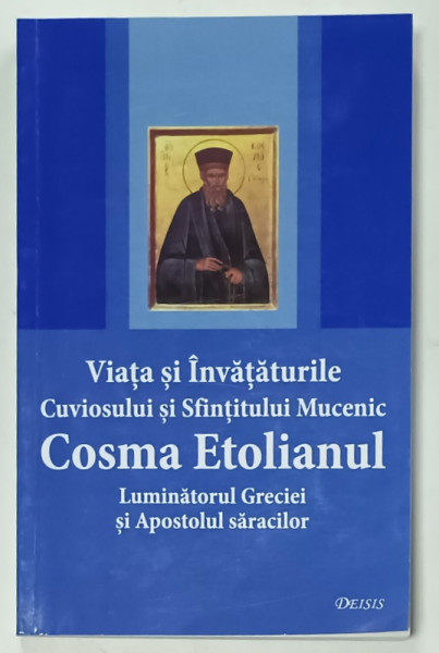 VIATA SI INVATATURILE CUVIOSULUI SI SFINTITULUI MUCENIC COSMA ETOLIANUL , LUMINATORUL GRECIEI SI APOSTOLUL SARACILOR , 2008