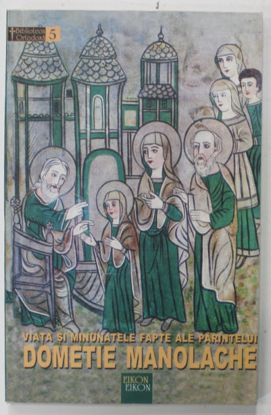 VIATA SI MINUNATELE FAPTE ALE PARINTELUI DOMETIE MANOLACHE , editie ingrijita de FABIAN ANTON , 2003