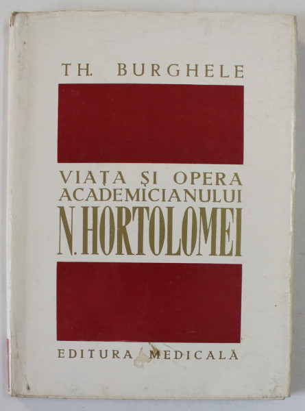 VIATA SI OPERA ACADEMICIANULUI N. HORTOLOMEI ( 1885 - 1961 )  de TH. BURGHELE , 1972