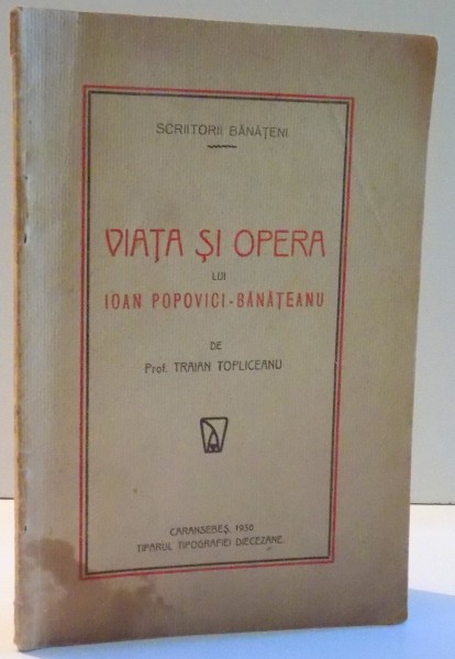 VIATA SI OPERA LUI IOAN POPOVICI-BANATEANU de TRAIAN TOPLICEANU , 1930 *DEDICATIE